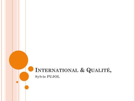 I NTERNATIONAL & Q UALITÉ, Sylvie PUJOL. O UVERTURE À L ’ INTERNATIONAL.