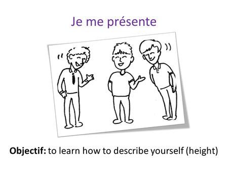 Je me présente Objectif: to learn how to describe yourself (height)