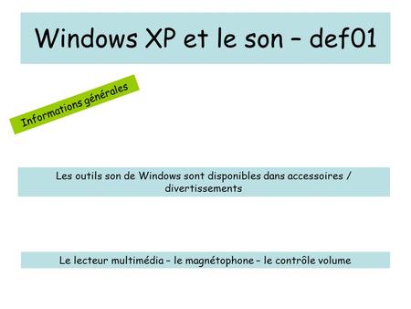 Windows XP et le son – def01 Informations générales Les outils son de Windows sont disponibles dans accessoires / divertissements Le lecteur multimédia.