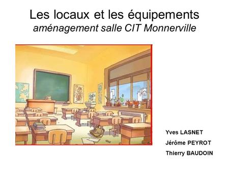 Les locaux et les équipements aménagement salle CIT Monnerville Yves LASNET Jérôme PEYROT Thierry BAUDOIN.