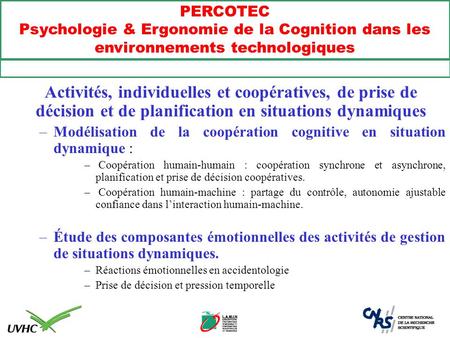 PERCOTEC Psychologie & Ergonomie de la Cognition dans les environnements technologiques Activités, individuelles et coopératives, de prise de décision.