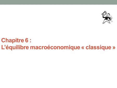 Chapitre 6 : L’équilibre macroéconomique « classique »