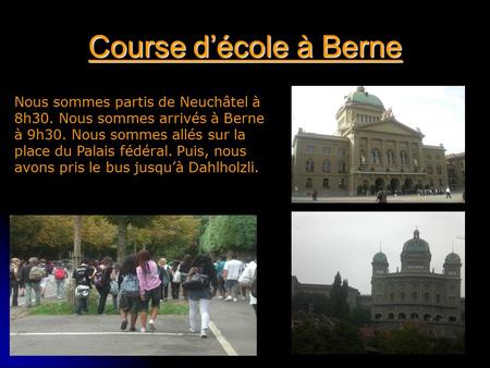 Course d’école à Berne Nous sommes partis de Neuchâtel à 8h30. Nous sommes arrivés à Berne à 9h30. Nous sommes allés sur la place du Palais fédéral. Puis,