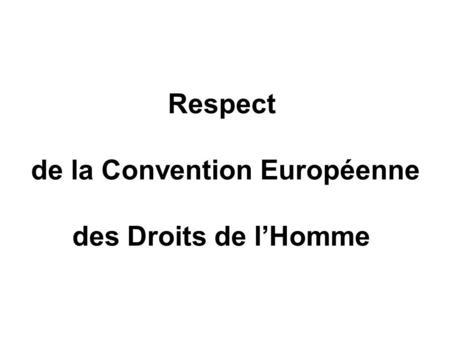 Respect de la Convention Européenne des Droits de l’Homme.