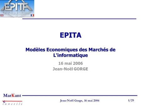 Page 1 Jean-Noël Gorge 3 mai 1999 1/58 MarKant e c o n s e i l s Jean-Noël Gorge, 16 mai 2006 1/29 EPITA Modèles Economiques des Marchés de L'informatique.