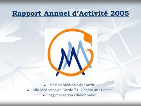 Rapport Annuel d’Activité 2005 Maison Médicale de Garde Maison Médicale de Garde Allô Médecins de Garde 71, Chalon sur Saône Allô Médecins de Garde 71,