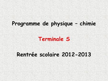 Programme de physique – chimie Terminale S Rentrée scolaire 2012-2013.