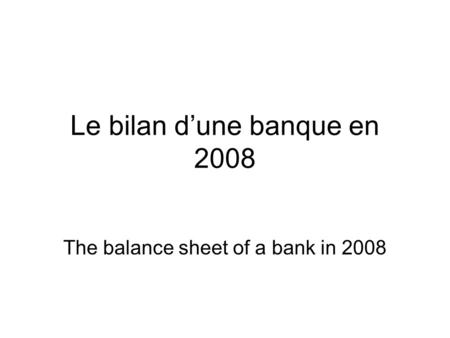 Le bilan d’une banque en 2008 The balance sheet of a bank in 2008.