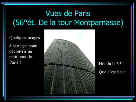 Vues de Paris (56°ét. De la tour Montparnasse) Quelques images à partager pour découvrir un petit bout de Paris ! Hou la la !!!! Que c’est haut !