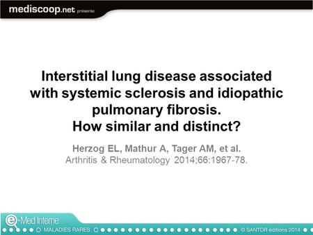 Interstitial lung disease associated with systemic sclerosis and idiopathic pulmonary fibrosis. How similar and distinct? Herzog EL, Mathur A, Tager AM,