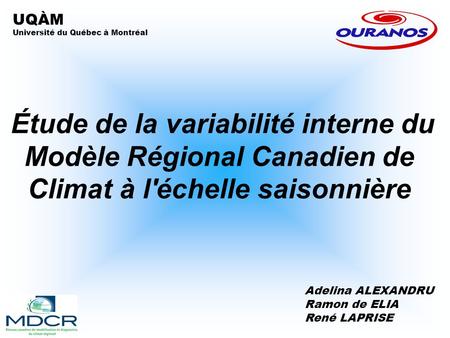 Étude de la variabilité interne du Modèle Régional Canadien de Climat à l'échelle saisonnière Adelina ALEXANDRU Ramon de ELIA René LAPRISE UQÀM Université.