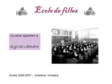 Ecole de filles Année 2006-2007 - troisième trimestre Ce cahier appartient à : Sylvie Léandre.