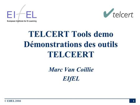 © EIfEL 2006 1 TELCERT Tools demo Démonstrations des outils TELCEERT Marc Van Coillie EIfEL.