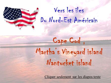 Vers les îles Du Nord-Est Américain Cape Cod, Martha’s Vineyard island Nantucket island Cliquer seulement sur les diapos texte.