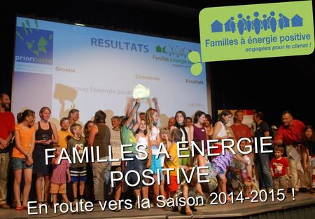 Www.familles-a-energie-positive.fr FAMILLES A ENERGIE POSITIVE En route vers la Saison 2014-2015 !