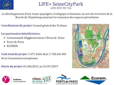 1 LIFE+ SeineCityPark LIFE ENV FR 746 Coordinateur du projet: Conseil général des Yvelines Les partenaires bénéficiaires:  Communauté d’Agglomération.
