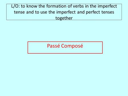 L/O: to know the formation of verbs in the imperfect tense and to use the imperfect and perfect tenses together Passé Composé.