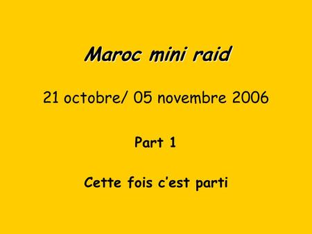 Maroc mini raid Maroc mini raid 21 octobre/ 05 novembre 2006 Part 1 Cette fois c’est parti.