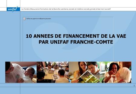 1 10 ANNEES DE FINANCEMENT DE LA VAE PAR UNIFAF FRANCHE-COMTE.