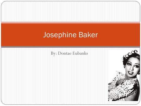 Josephine Baker By: Dontae Eubanks.