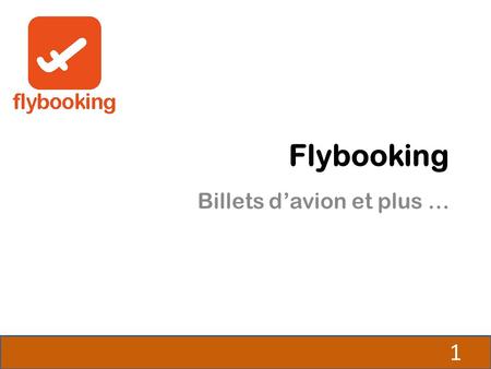 Flybooking Billets d’avion et plus … 1. Offrir aux consommateurs la possibilité de choisir le meilleur tarif pour leurs voyages 2.