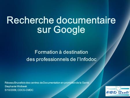Recherche documentaire sur Google Formation à destination des professionnels de l’Infodoc Réseau Bruxellois des centres de Documentation en promotion de.