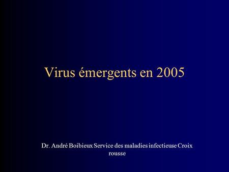 Virus émergents en 2005 Dr. André Boibieux Service des maladies infectieuse Croix rousse.