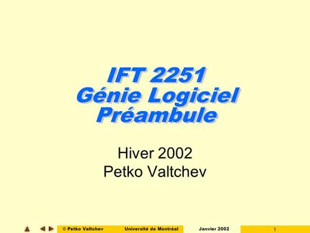 © Petko ValtchevUniversité de Montréal Janvier 2002 1 IFT 2251 Génie Logiciel Préambule Hiver 2002 Petko Valtchev.