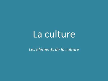 La culture Les éléments de la culture. Niveau des élèves: 9e année Cours: Sciences humaines Thème: La culture.