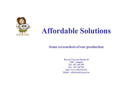 Affordable Solutions Some screenshots of our production Rue du Nouveau Monde 48 7060 – Soignies Tel : 067 340 350 Fax : 067 340 351