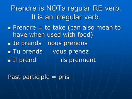Prendre is NOTa regular RE verb. It is an irregular verb. Prendre = to take (can also mean to have when used with food) Prendre = to take (can also mean.