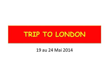 TRIP TO LONDON 19 au 24 Mai 2014. DEPART Lundi 19 MAI 16H00 (départ de l’autocar à 16h30) -> Si votre enfant ne vient pas en cours lundi matin, faites.
