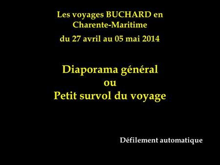 Les voyages BUCHARD en Charente-Maritime du 27 avril au 05 mai 2014 Diaporama général ou Petit survol du voyage Défilement automatique.