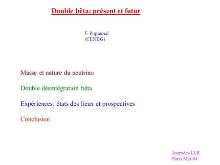 Double bêta: présent et futur F. Piquemal (CENBG) Masse et nature du neutrino Double désintégration bêta Expériences: états des lieux et prospectives Conclusion.