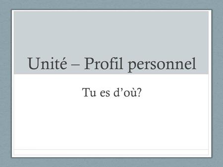 Unité – Profil personnel Tu es d’où?. To ask this question, we use the verb “es”. It is the verb to be. In French, être D’où? From where.