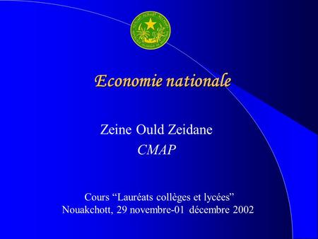 Economie nationale Zeine Ould Zeidane CMAP Cours “Lauréats collèges et lycées” Nouakchott, 29 novembre-01 décembre 2002.