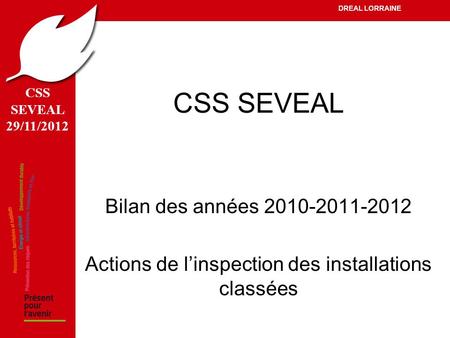 CSS SEVEAL 29/11/2012 DREAL LORRAINE CSS SEVEAL Bilan des années 2010-2011-2012 Actions de l’inspection des installations classées.