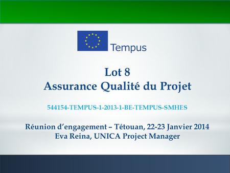 1 Lot 8 Assurance Qualité du Projet 544154-TEMPUS-1-2013-1-BE-TEMPUS-SMHES Réunion d’engagement – Tétouan, 22-23 Janvier 2014 Eva Reina, UNICA Project.