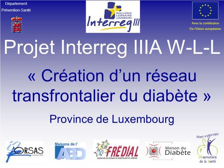 Département Prévention-Santé Avec la contribution De l’Union européenne Projet Interreg IIIA W-L-L « Création d’un réseau transfrontalier du diabète »