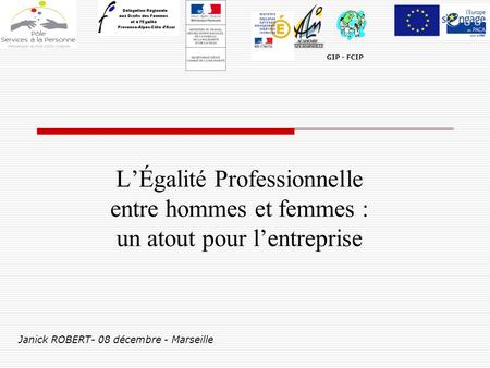 GIP - FCIP L’Égalité Professionnelle entre hommes et femmes : un atout pour l’entreprise Janick ROBERT- 08 décembre - Marseille.