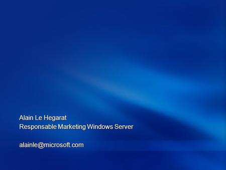Alain Le Hegarat Responsable Marketing Windows Server alainle@microsoft.com.