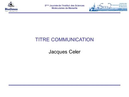 5 ème Journée de l’Institut des Sciences Moléculaires de Marseille TITRE COMMUNICATION Jacques Celer.