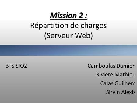 Mission 2 : Mission 2 : Répartition de charges (Serveur Web) BTS SIO2Camboulas Damien Riviere Mathieu Calas Guilhem Sirvin Alexis.