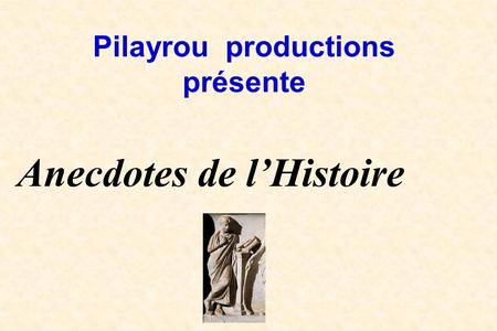 Pilayrou productions présente Anecdotes de l’Histoire.