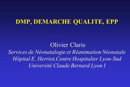 DMP, DEMARCHE QUALITE, EPP Olivier Claris Services de Néonatalogie et Réanimation Néonatale Hôpital E. Herriot,Centre Hospitalier Lyon-Sud Université.