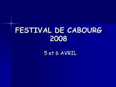 FESTIVAL DE CABOURG 2008 5 et 6 AVRIL 5 et 6 AVRIL.