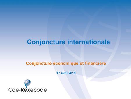 Conjoncture internationale Conjoncture économique et financière 17 avril 2013.