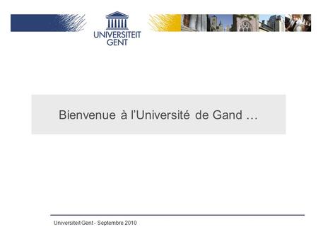Universiteit Gent - Septembre 2010 Bienvenue à l’Université de Gand …