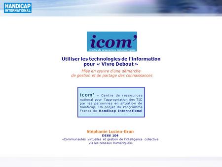 Icom’ – Centre de ressources national pour l’appropriation des TIC par les personnes en situation de handicap. Un projet du Programme France de Handicap.
