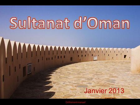 Janvier 2013 Défilement manuel Ce petit diaporama n’est ni un récit de voyage en Oman, ni une présentation de ce pays très accueillant mais quelques.